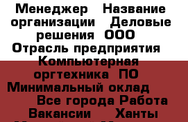 Менеджер › Название организации ­ Деловые решения, ООО › Отрасль предприятия ­ Компьютерная, оргтехника, ПО › Минимальный оклад ­ 35 000 - Все города Работа » Вакансии   . Ханты-Мансийский,Мегион г.